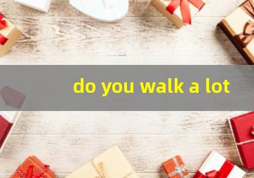 do you walk a lot